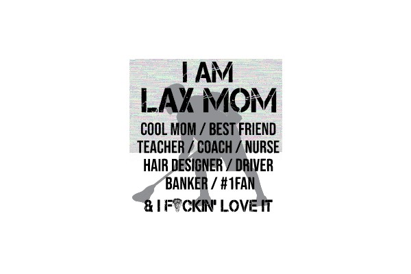 I Am Lax Mom: Cool Mom / Best Friend / Teacher / Coach / Nurse / Hair Designer / Driver / Banker / #1 Fan & I F**kin' Love It