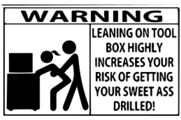 Caution: Leaning on Tool Box Increases Risk of Getting Your Sweet Ass Drilled!