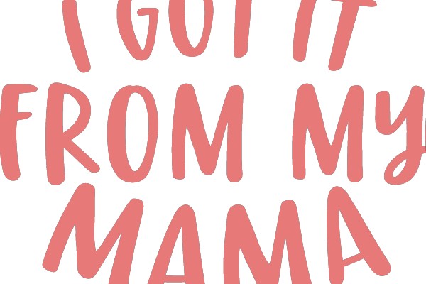 I Got It From My Mama