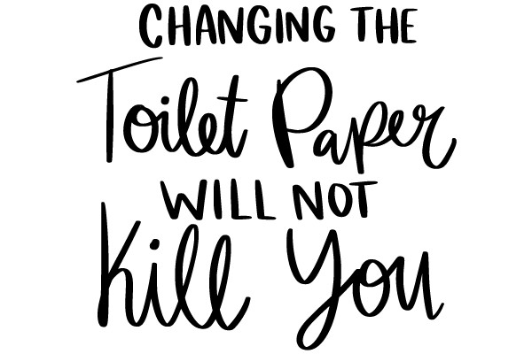 CHANGING THE TOILET PAPER WILL NOT KILL YOU