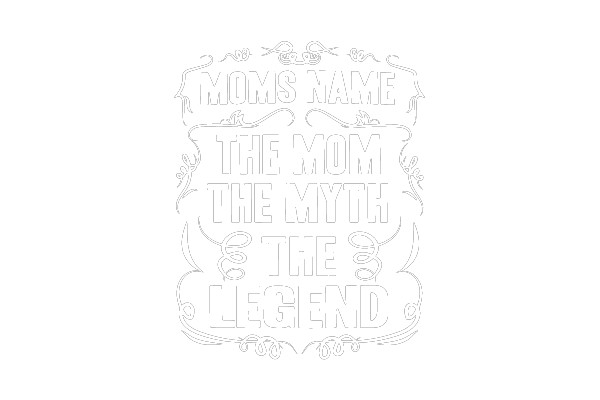 Mom's Name: The Mom, the Myth, the Legend.