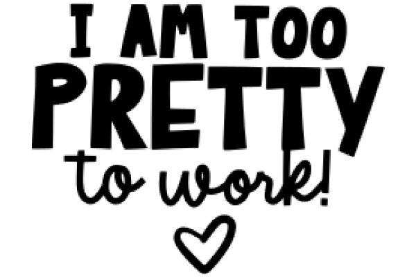 I Am Too Pretty to Work!