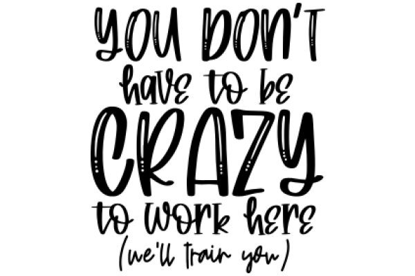 You Don't Have to Be Crazy to Work Here: We'll Train You!