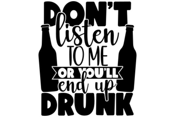 Don't Listen to Me or You'll End Up Drunk