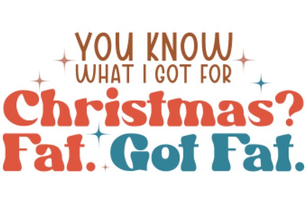 A Festive Quote: 'You Know What I Got for Christmas? Fat. Got Fat.' - A Humorous Take on the Holiday Season.