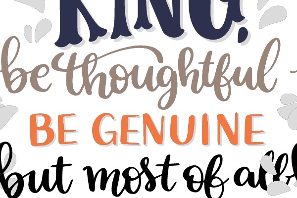 Be King, Be Thoughtful, Be Genuine, but Most of all, Be Thankful