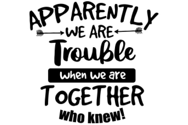 Apparently We Are Trouble When We Are Together: A Humorous Take on Relationships