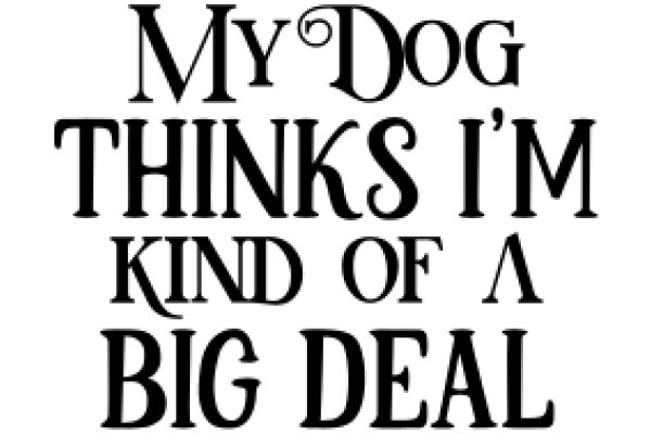 My Dog Thinks I'm Kind of a Big Deal: A Humorous Look at Dog Ownership
