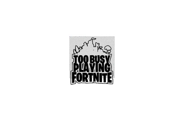 TOO BUSY PLAYING FORTNITE