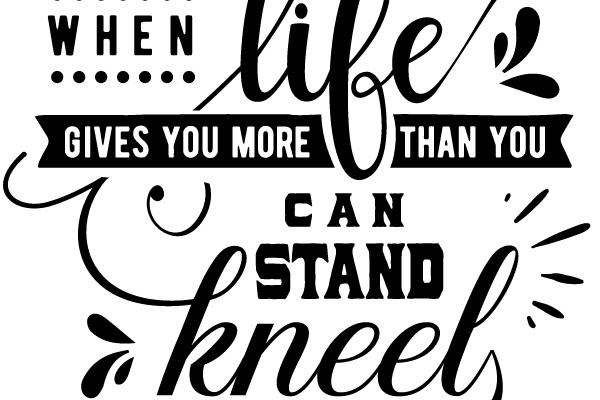 Stand When Life Gives You More Than You Can Kneel