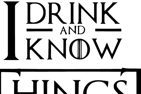 THAT'S WHAT I DO, I DRINK AND I KNOW THINGS