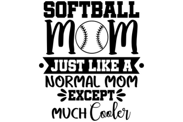 Softball Mom's Motto: Just Like a Normal Mom Except Much Cooler