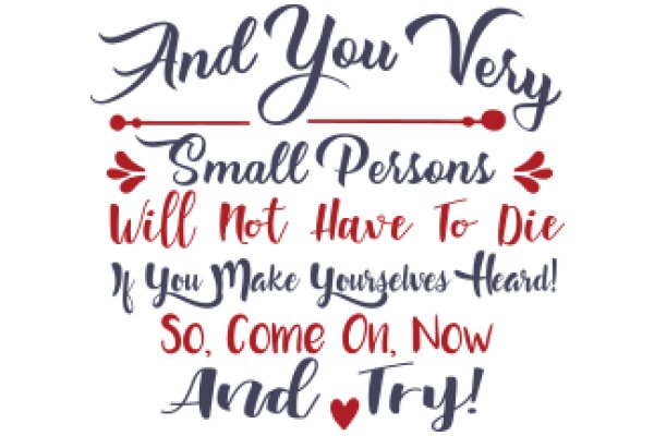 And You Very Small Persons Will Not Have to Die If You Make Yourself Heard! So Come On, Now Try!
