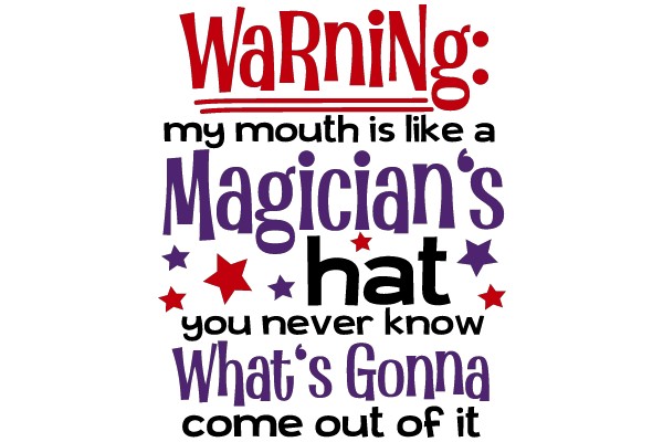 Caution: My Mouth is Like a Magician's Hat - You Never Know What's Gonna Come Out of It