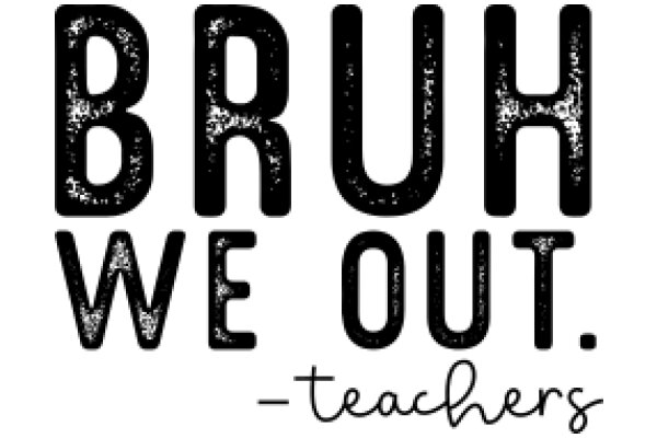 Bruh, We Out. - Teachers