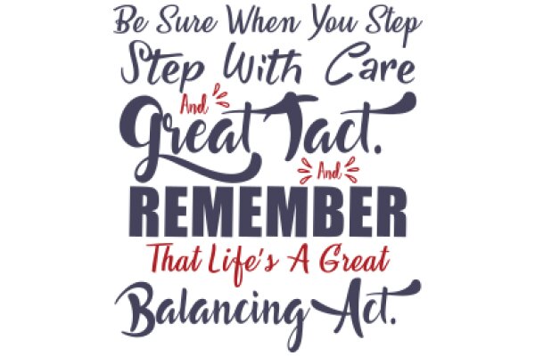 A Heartfelt Reminder: Be Sure When You Step With Care, And Great Tact. Remember That Life's A Great Balancing Act.