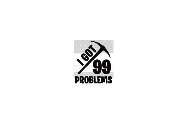 I GOT 99 PROBLEMS